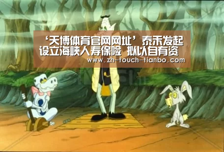 ‘天博体育官网网址’泰禾发起设立海峡人寿保险 拟以自有资金出资1.5亿(图2) 天博体育app
