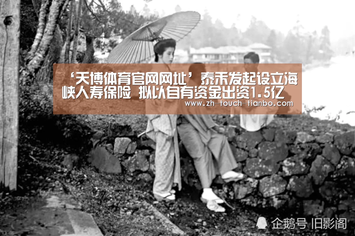 ‘天博体育官网网址’泰禾发起设立海峡人寿保险 拟以自有资金出资1.5亿(图3) 天博体育app