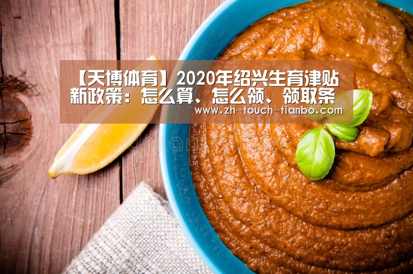 【天博体育】2020年绍兴生育津贴新政策:怎么算、怎么领、领取条件(图2) 天博体育app