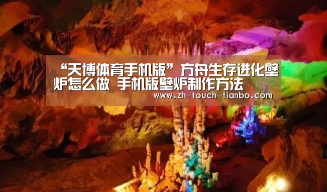 “天博体育手机版”方舟生存进化壁炉怎么做 手机版壁炉制作方法(图1) 天博体育手机版